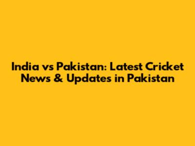 India vs Pakistan: Latest Cricket News & Updates in Pakistan