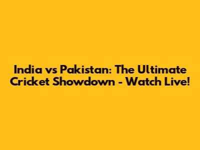 India vs Pakistan: The Ultimate Cricket Showdown - Watch Live!