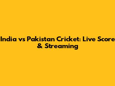 India vs Pakistan Cricket: Live Score & Streaming