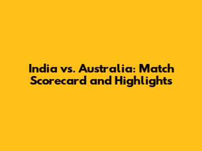 India vs. Australia: Match Scorecard and Highlights