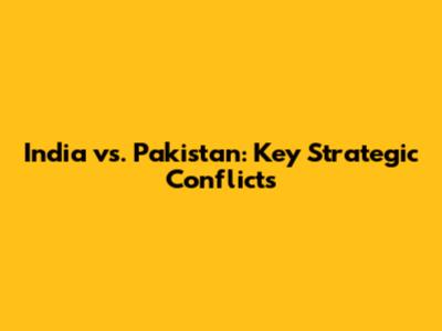 India vs. Pakistan: Key Strategic Conflicts
