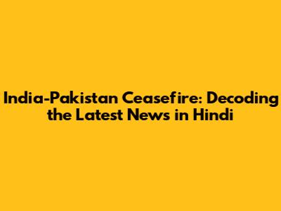 India-Pakistan Ceasefire: Decoding the Latest News in Hindi