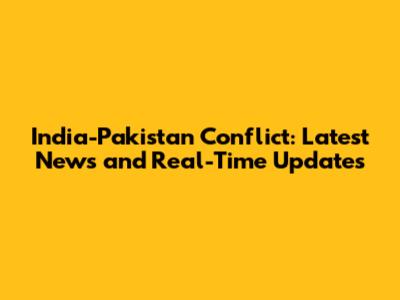 India-Pakistan Conflict: Latest News and Real-Time Updates