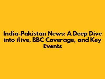 India-Pakistan News: A Deep Dive into ilive, BBC Coverage, and Key Events