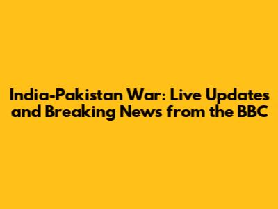 India-Pakistan War: Live Updates and Breaking News from the BBC