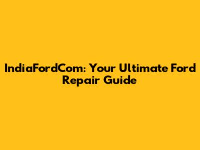 IndiaFordCom: Your Ultimate Ford Repair Guide