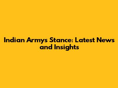 Indian Army's Stance: Latest News and Insights