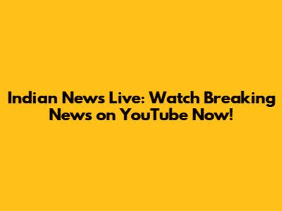 Indian News Live: Watch Breaking News on YouTube Now!
