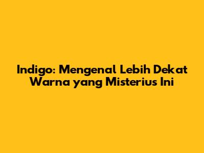 Indigo: Mengenal Lebih Dekat Warna yang Misterius Ini