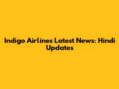Indigo Airlines Latest News: Hindi Updates