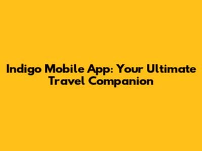 Indigo Mobile App: Your Ultimate Travel Companion