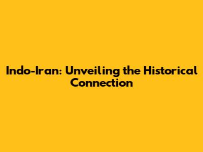 Indo-Iran: Unveiling the Historical Connection