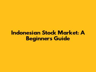 Indonesian Stock Market: A Beginner's Guide