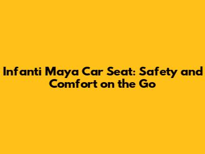Infanti Maya Car Seat: Safety and Comfort on the Go