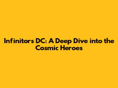 Infinitors DC: A Deep Dive into the Cosmic Heroes