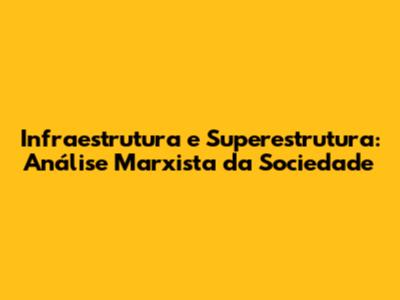 Infraestrutura e Superestrutura: Análise Marxista da Sociedade