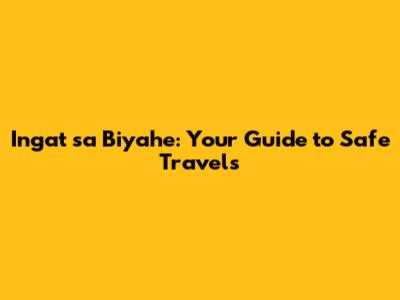 Ingat sa Biyahe: Your Guide to Safe Travels