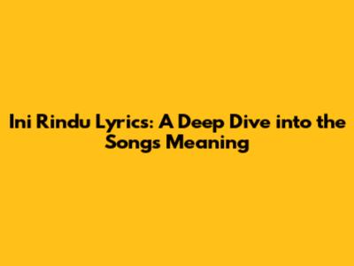 Ini Rindu Lyrics: A Deep Dive into the Song's Meaning