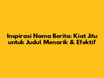 Inspirasi Nama Berita: Kiat Jitu untuk Judul Menarik & Efektif