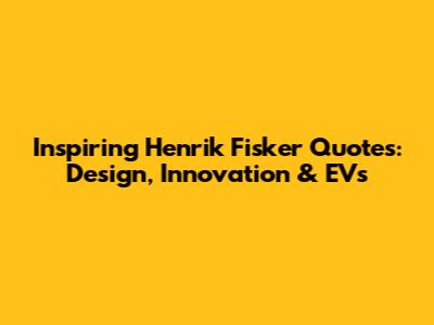 Inspiring Henrik Fisker Quotes: Design, Innovation & EVs