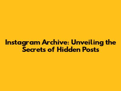 Instagram Archive: Unveiling the Secrets of Hidden Posts