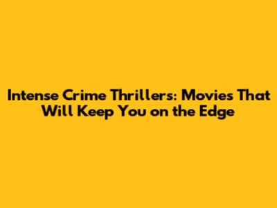 Intense Crime Thrillers: Movies That Will Keep You on the Edge