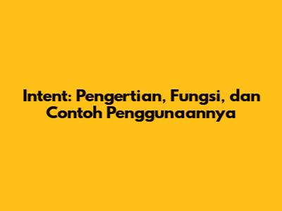Intent: Pengertian, Fungsi, dan Contoh Penggunaannya