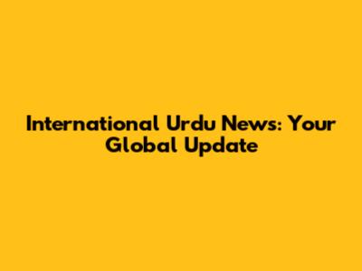 International Urdu News: Your Global Update