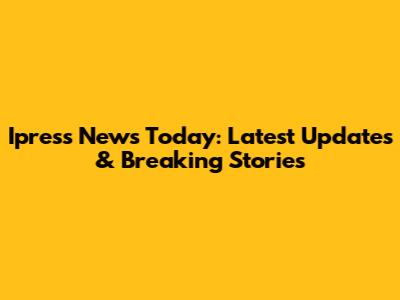 Ipress News Today: Latest Updates & Breaking Stories