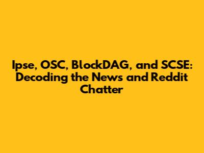 Ipse, OSC, BlockDAG, and SCSE: Decoding the News and Reddit Chatter