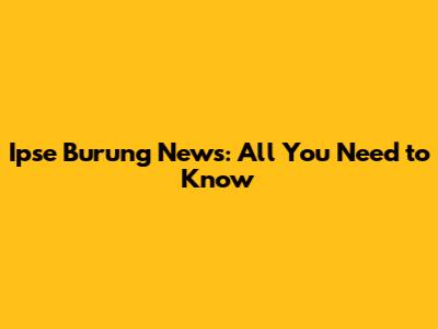 Ipse Burung News: All You Need to Know