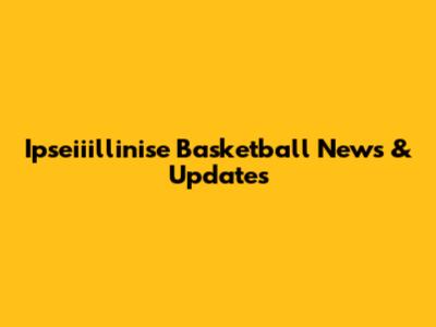 Ipseiiillinise Basketball News & Updates