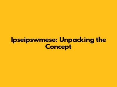 Ipseipswmese: Unpacking the Concept