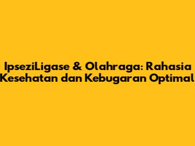 IpseziLigase & Olahraga: Rahasia Kesehatan dan Kebugaran Optimal