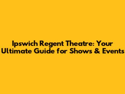 Ipswich Regent Theatre: Your Ultimate Guide for Shows & Events