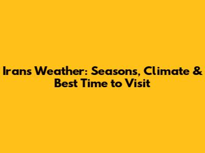 Iran's Weather: Seasons, Climate & Best Time to Visit