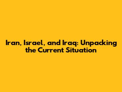 Iran, Israel, and Iraq: Unpacking the Current Situation