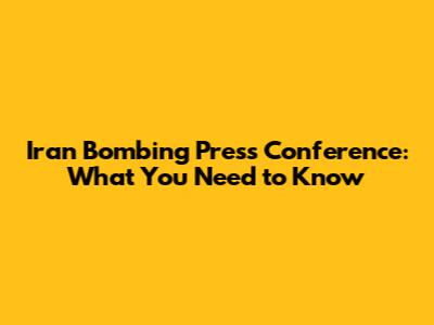 Iran Bombing Press Conference: What You Need to Know
