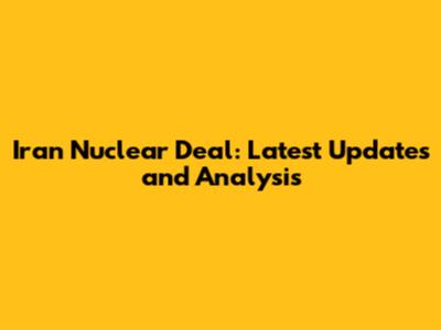 Iran Nuclear Deal: Latest Updates and Analysis