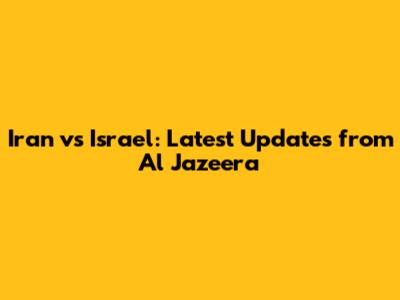 Iran vs Israel: Latest Updates from Al Jazeera