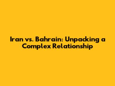 Iran vs. Bahrain: Unpacking a Complex Relationship