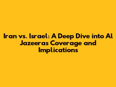 Iran vs. Israel: A Deep Dive into Al Jazeera's Coverage and Implications