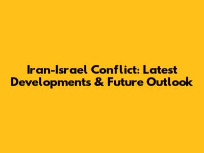Iran-Israel Conflict: Latest Developments & Future Outlook