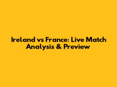 Ireland vs France: Live Match Analysis & Preview