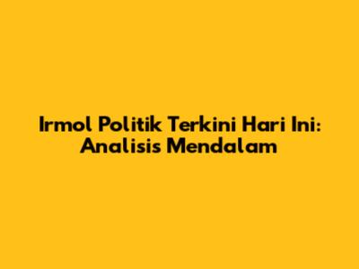 Irmol Politik Terkini Hari Ini: Analisis Mendalam