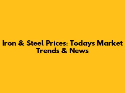 Iron & Steel Prices: Today's Market Trends & News