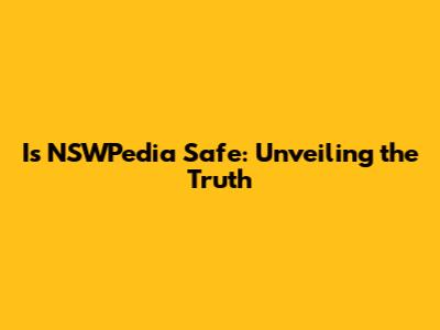 Is NSWPedia Safe: Unveiling the Truth
