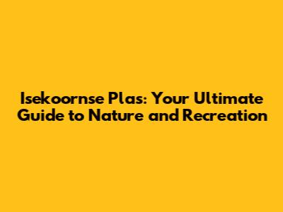 Isekoornse Plas: Your Ultimate Guide to Nature and Recreation