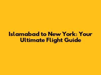 Islamabad to New York: Your Ultimate Flight Guide