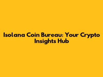 Isolana Coin Bureau: Your Crypto Insights Hub